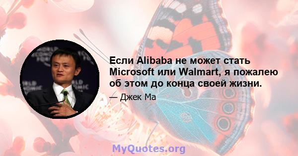 Если Alibaba не может стать Microsoft или Walmart, я пожалею об этом до конца своей жизни.