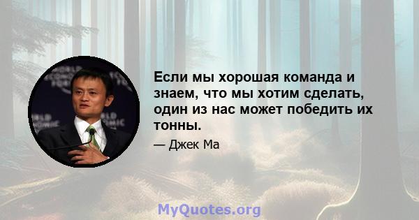 Если мы хорошая команда и знаем, что мы хотим сделать, один из нас может победить их тонны.