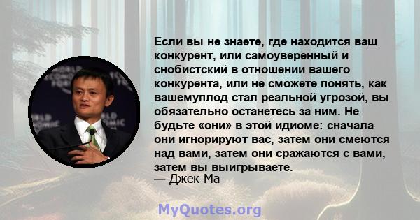 Если вы не знаете, где находится ваш конкурент, или самоуверенный и снобистский в отношении вашего конкурента, или не сможете понять, как вашемуплод стал реальной угрозой, вы обязательно останетесь за ним. Не будьте