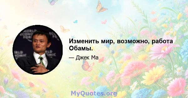 Изменить мир, возможно, работа Обамы.