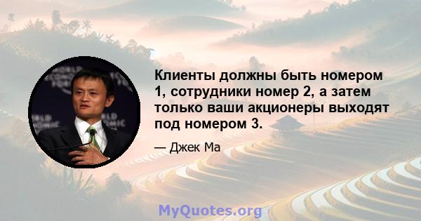 Клиенты должны быть номером 1, сотрудники номер 2, а затем только ваши акционеры выходят под номером 3.