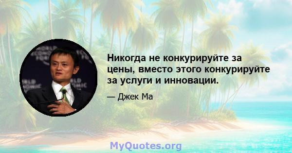 Никогда не конкурируйте за цены, вместо этого конкурируйте за услуги и инновации.