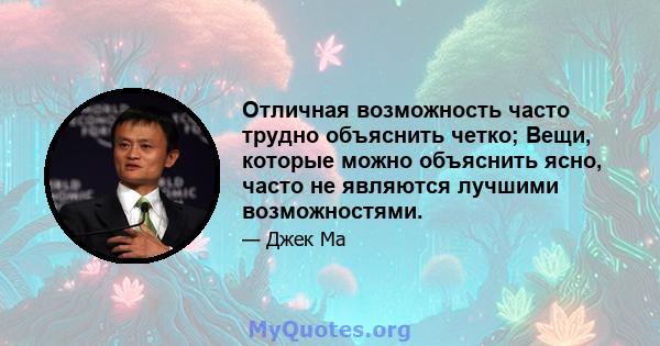 Отличная возможность часто трудно объяснить четко; Вещи, которые можно объяснить ясно, часто не являются лучшими возможностями.