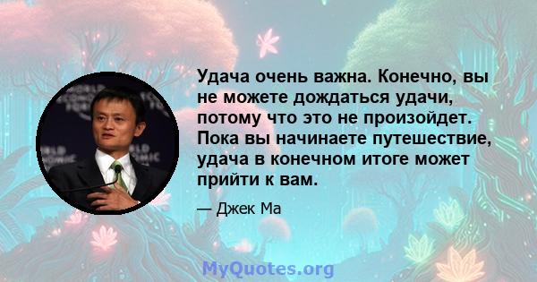 Удача очень важна. Конечно, вы не можете дождаться удачи, потому что это не произойдет. Пока вы начинаете путешествие, удача в конечном итоге может прийти к вам.