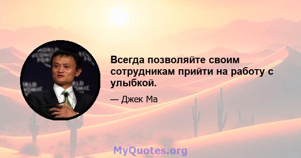 Всегда позволяйте своим сотрудникам прийти на работу с улыбкой.