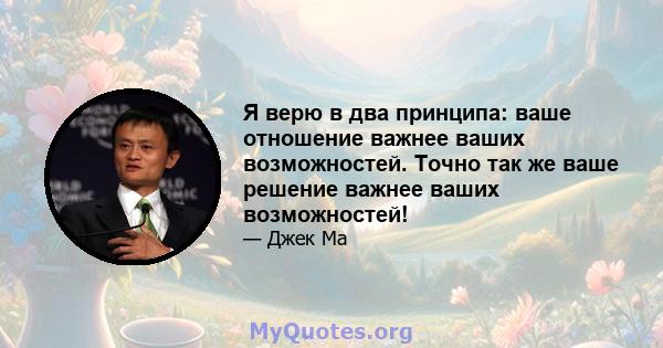 Я верю в два принципа: ваше отношение важнее ваших возможностей. Точно так же ваше решение важнее ваших возможностей!