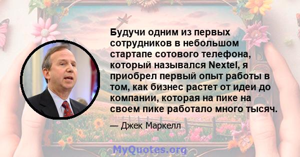 Будучи одним из первых сотрудников в небольшом стартапе сотового телефона, который назывался Nextel, я приобрел первый опыт работы в том, как бизнес растет от идеи до компании, которая на пике на своем пике работало