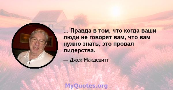 ... Правда в том, что когда ваши люди не говорят вам, что вам нужно знать, это провал лидерства.