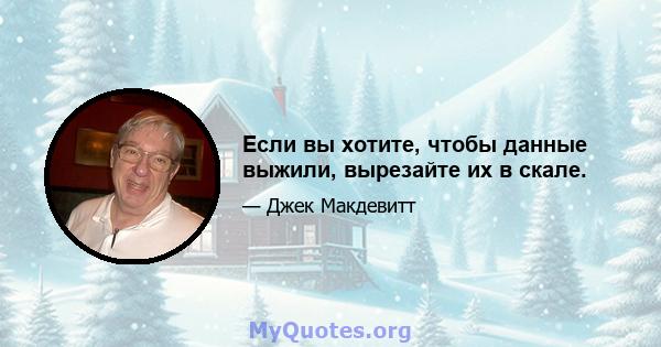 Если вы хотите, чтобы данные выжили, вырезайте их в скале.