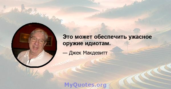 Это может обеспечить ужасное оружие идиотам.