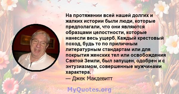 На протяжении всей нашей долгих и жалких истории были люди, которые предполагали, что они являются образцами целостности, которые нанесли весь ущерб. Каждый крестовый поход, будь то по приличным литературным стандартам