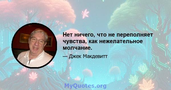 Нет ничего, что не переполняет чувства, как нежелательное молчание.