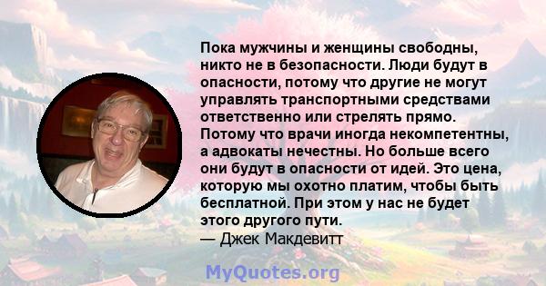 Пока мужчины и женщины свободны, никто не в безопасности. Люди будут в опасности, потому что другие не могут управлять транспортными средствами ответственно или стрелять прямо. Потому что врачи иногда некомпетентны, а