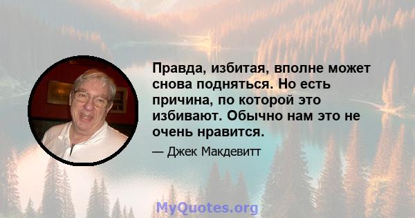 Правда, избитая, вполне может снова подняться. Но есть причина, по которой это избивают. Обычно нам это не очень нравится.