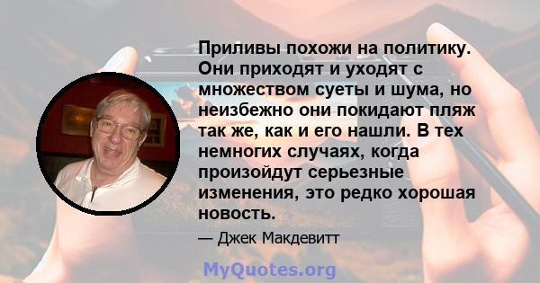 Приливы похожи на политику. Они приходят и уходят с множеством суеты и шума, но неизбежно они покидают пляж так же, как и его нашли. В тех немногих случаях, когда произойдут серьезные изменения, это редко хорошая