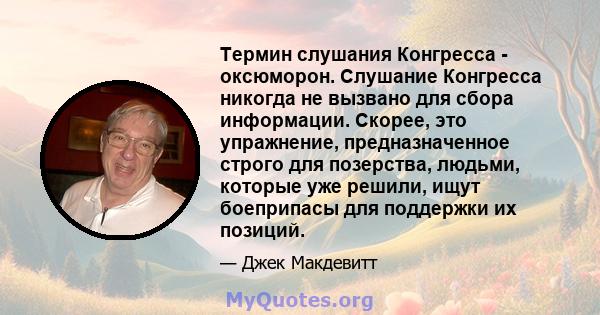 Термин слушания Конгресса - оксюморон. Слушание Конгресса никогда не вызвано для сбора информации. Скорее, это упражнение, предназначенное строго для позерства, людьми, которые уже решили, ищут боеприпасы для поддержки