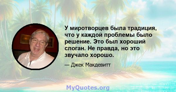 У миротворцев была традиция, что у каждой проблемы было решение. Это был хороший слоган. Не правда, но это звучало хорошо.