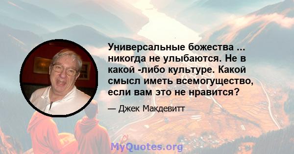 Универсальные божества ... никогда не улыбаются. Не в какой -либо культуре. Какой смысл иметь всемогущество, если вам это не нравится?