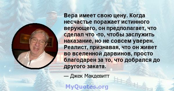 Вера имеет свою цену. Когда несчастье поражает истинного верующего, он предполагает, что сделал что -то, чтобы заслужить наказание, но не совсем уверен. Реалист, признавая, что он живет во вселенной дарвинов, просто