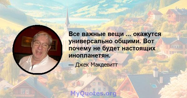 Все важные вещи ... окажутся универсально общими. Вот почему не будет настоящих инопланетян.