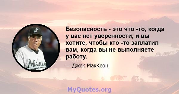 Безопасность - это что -то, когда у вас нет уверенности, и вы хотите, чтобы кто -то заплатил вам, когда вы не выполняете работу.