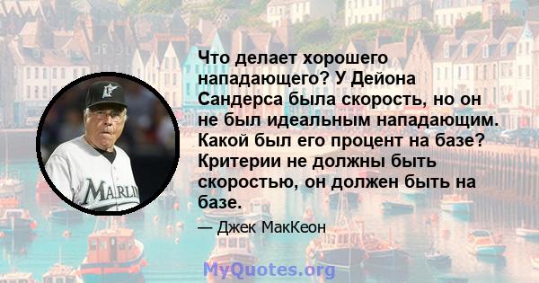 Что делает хорошего нападающего? У Дейона Сандерса была скорость, но он не был идеальным нападающим. Какой был его процент на базе? Критерии не должны быть скоростью, он должен быть на базе.