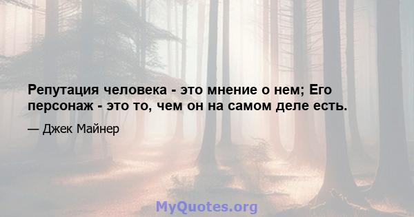 Репутация человека - это мнение о нем; Его персонаж - это то, чем он на самом деле есть.