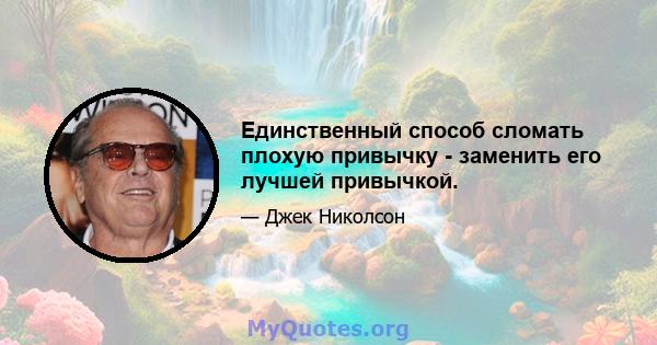 Единственный способ сломать плохую привычку - заменить его лучшей привычкой.