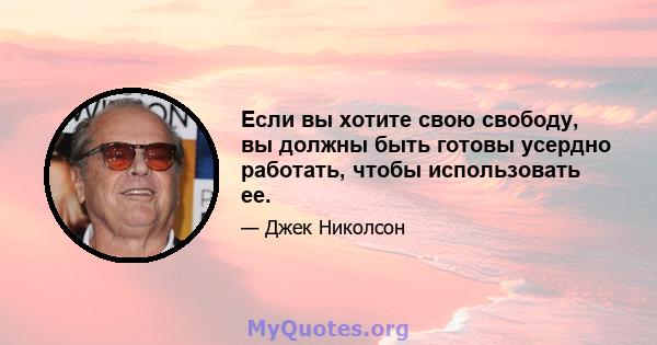 Если вы хотите свою свободу, вы должны быть готовы усердно работать, чтобы использовать ее.