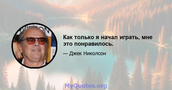 Как только я начал играть, мне это понравилось.