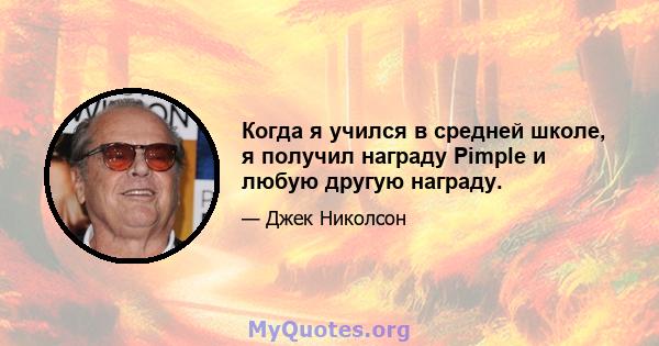 Когда я учился в средней школе, я получил награду Pimple и любую другую награду.