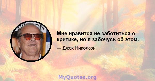 Мне нравится не заботиться о критике, но я забочусь об этом.