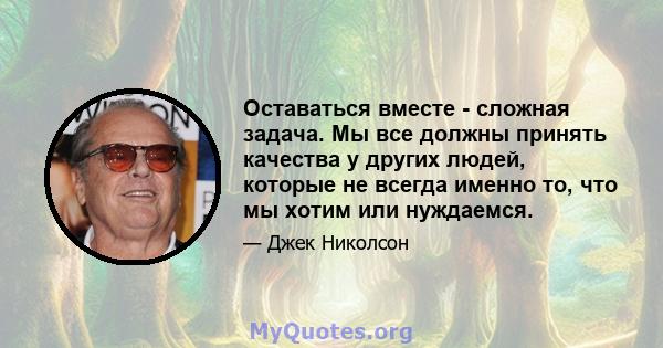 Оставаться вместе - сложная задача. Мы все должны принять качества у других людей, которые не всегда именно то, что мы хотим или нуждаемся.