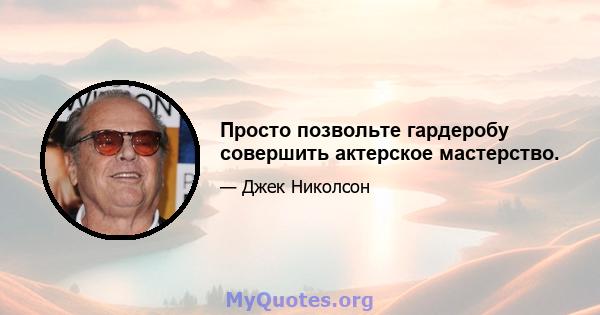 Просто позвольте гардеробу совершить актерское мастерство.