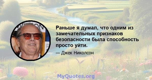 Раньше я думал, что одним из замечательных признаков безопасности была способность просто уйти.