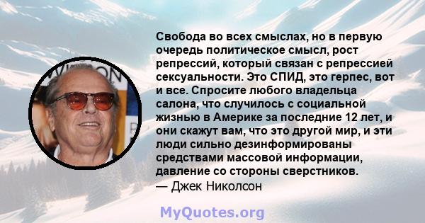 Свобода во всех смыслах, но в первую очередь политическое смысл, рост репрессий, который связан с репрессией сексуальности. Это СПИД, это герпес, вот и все. Спросите любого владельца салона, что случилось с социальной