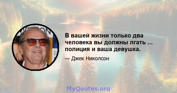 В вашей жизни только два человека вы должны лгать ... полиция и ваша девушка.