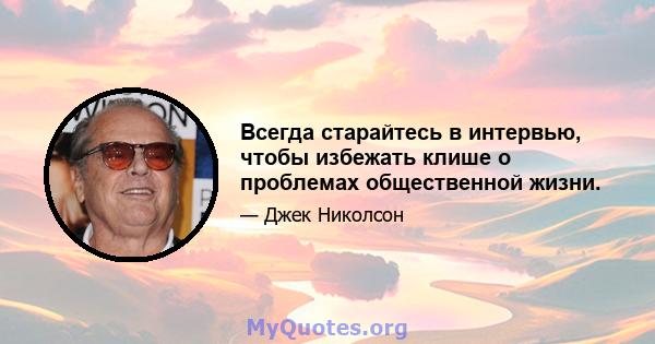 Всегда старайтесь в интервью, чтобы избежать клише о проблемах общественной жизни.