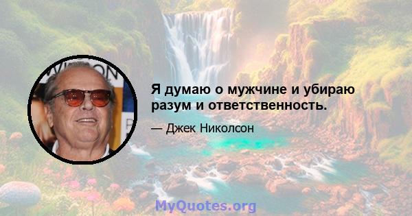 Я думаю о мужчине и убираю разум и ответственность.