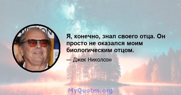 Я, конечно, знал своего отца. Он просто не оказался моим биологическим отцом.