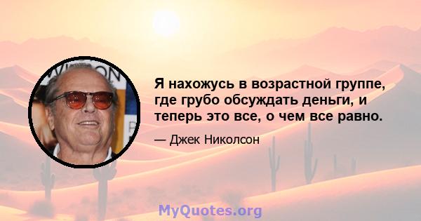 Я нахожусь в возрастной группе, где грубо обсуждать деньги, и теперь это все, о чем все равно.