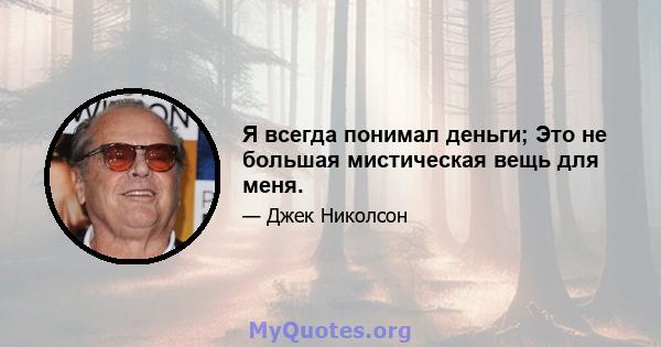 Я всегда понимал деньги; Это не большая мистическая вещь для меня.