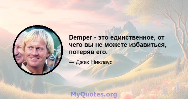 Demper - это единственное, от чего вы не можете избавиться, потеряв его.