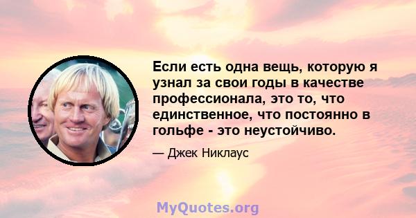 Если есть одна вещь, которую я узнал за свои годы в качестве профессионала, это то, что единственное, что постоянно в гольфе - это неустойчиво.