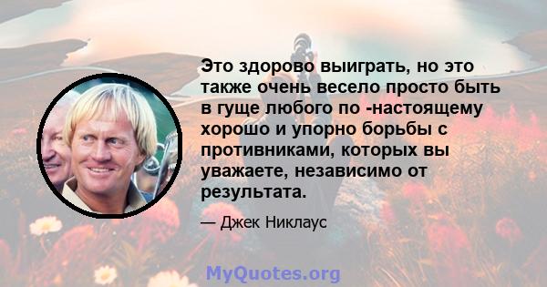 Это здорово выиграть, но это также очень весело просто быть в гуще любого по -настоящему хорошо и упорно борьбы с противниками, которых вы уважаете, независимо от результата.