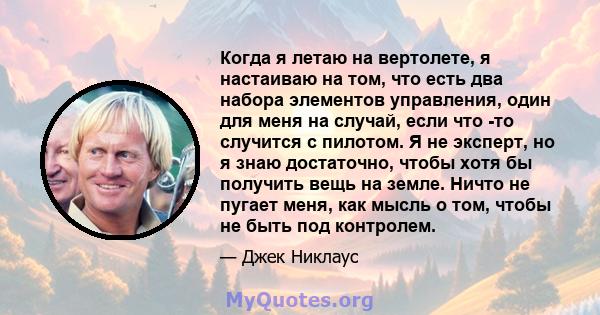 Когда я летаю на вертолете, я настаиваю на том, что есть два набора элементов управления, один для меня на случай, если что -то случится с пилотом. Я не эксперт, но я знаю достаточно, чтобы хотя бы получить вещь на