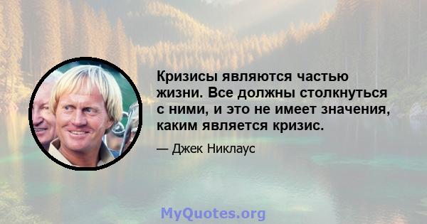 Кризисы являются частью жизни. Все должны столкнуться с ними, и это не имеет значения, каким является кризис.