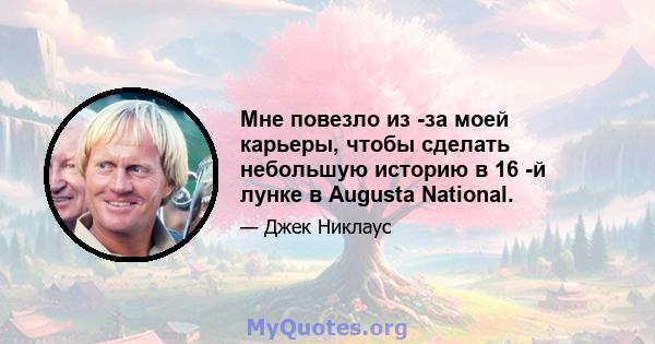 Мне повезло из -за моей карьеры, чтобы сделать небольшую историю в 16 -й лунке в Augusta National.