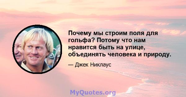 Почему мы строим поля для гольфа? Потому что нам нравится быть на улице, объединять человека и природу.