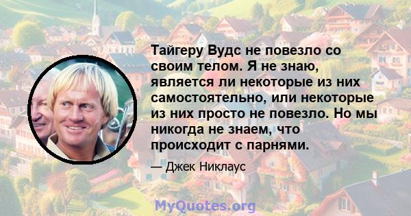 Тайгеру Вудс не повезло со своим телом. Я не знаю, является ли некоторые из них самостоятельно, или некоторые из них просто не повезло. Но мы никогда не знаем, что происходит с парнями.